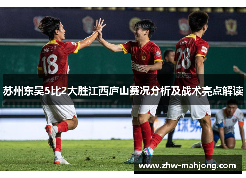 苏州东吴5比2大胜江西庐山赛况分析及战术亮点解读 苏州东吴5比2大胜江西庐山赛况分析及战术亮点解读