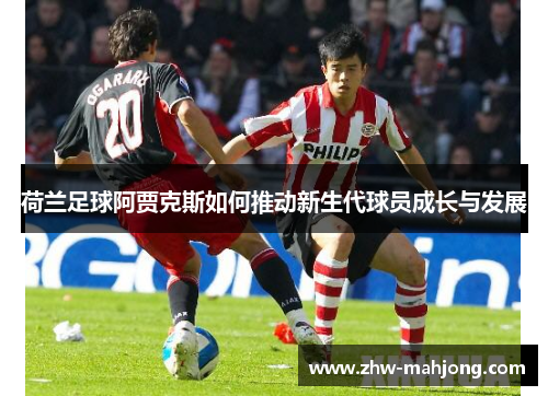 荷兰足球阿贾克斯如何推动新生代球员成长与发展