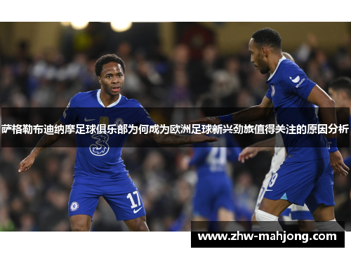 萨格勒布迪纳摩足球俱乐部为何成为欧洲足球新兴劲旅值得关注的原因分析