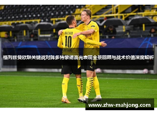 格列兹曼欧联关键战对阵多特蒙德高光表现全景回顾与战术价值深度解析