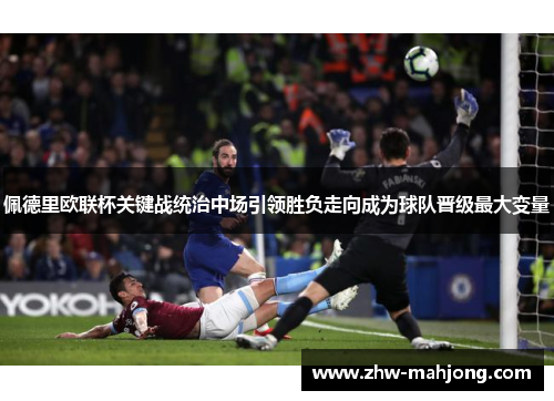 佩德里欧联杯关键战统治中场引领胜负走向成为球队晋级最大变量