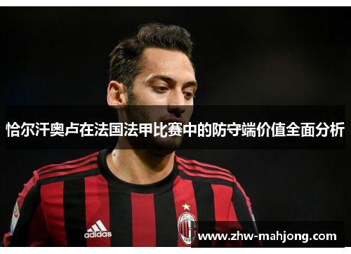 恰尔汗奥卢在法国法甲比赛中的防守端价值全面分析