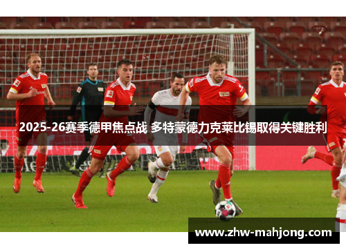 2025-26赛季德甲焦点战 多特蒙德力克莱比锡取得关键胜利