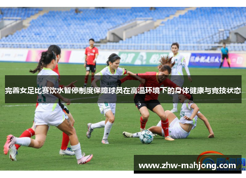 完善女足比赛饮水暂停制度保障球员在高温环境下的身体健康与竞技状态