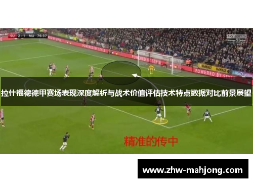 拉什福德德甲赛场表现深度解析与战术价值评估技术特点数据对比前景展望 拉什福德德甲赛场表现深度解析与战术价值评估技术特点数据对比前景展望