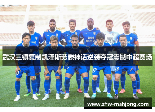 武汉三镇复制凯泽斯劳滕神话逆袭夺冠震撼中超赛场 武汉三镇复制凯泽斯劳滕神话逆袭夺冠震撼中超赛场