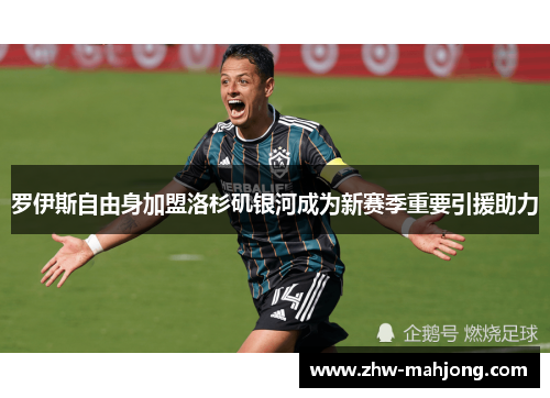 罗伊斯自由身加盟洛杉矶银河成为新赛季重要引援助力 罗伊斯自由身加盟洛杉矶银河成为新赛季重要引援助力