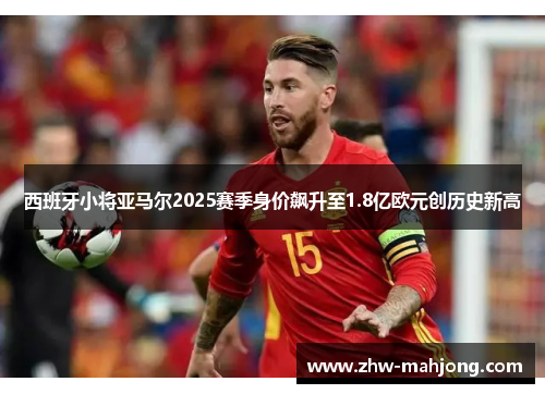 西班牙小将亚马尔2025赛季身价飙升至1.8亿欧元创历史新高 西班牙小将亚马尔2025赛季身价飙升至1.8亿欧元创历史新高