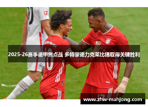 2025-26赛季德甲焦点战 多特蒙德力克莱比锡取得关键胜利 2025-26赛季德甲焦点战 多特蒙德力克莱比锡取得关键胜利