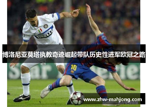 博洛尼亚莫塔执教奇迹崛起带队历史性进军欧冠之路 博洛尼亚莫塔执教奇迹崛起带队历史性进军欧冠之路