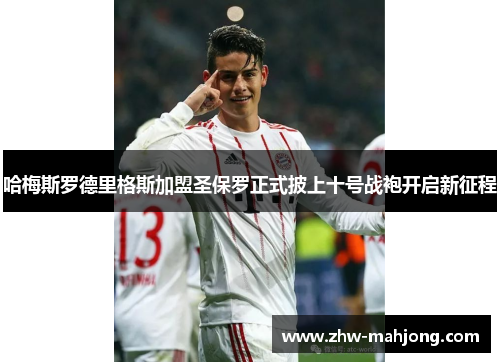 哈梅斯罗德里格斯加盟圣保罗正式披上十号战袍开启新征程 哈梅斯罗德里格斯加盟圣保罗正式披上十号战袍开启新征程