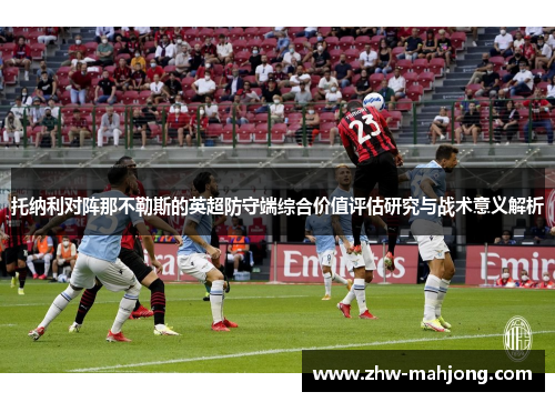 托纳利对阵那不勒斯的英超防守端综合价值评估研究与战术意义解析