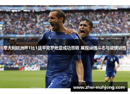 意大利欧洲杯1比1战平克罗地亚成功晋级 展现顽强斗志与逆境韧性