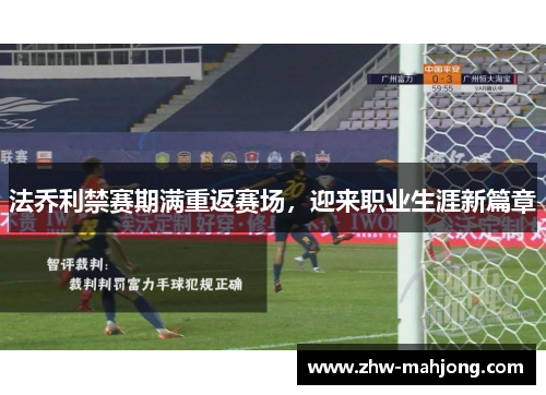 法乔利禁赛期满重返赛场，迎来职业生涯新篇章