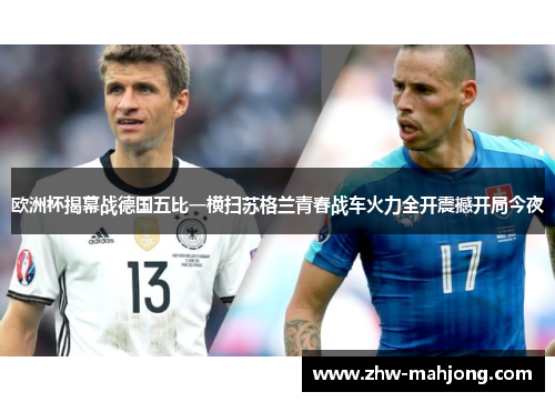 欧洲杯揭幕战德国五比一横扫苏格兰青春战车火力全开震撼开局今夜