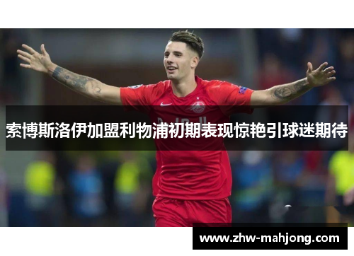 索博斯洛伊加盟利物浦初期表现惊艳引球迷期待