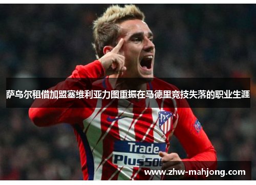 萨乌尔租借加盟塞维利亚力图重振在马德里竞技失落的职业生涯