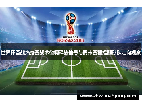 世界杯备战热身赛战术微调释放信号与周末赛程提醒球队走向观察