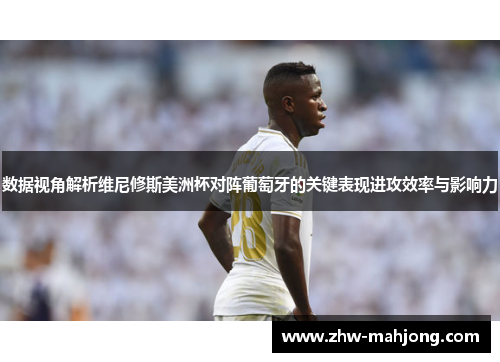 数据视角解析维尼修斯美洲杯对阵葡萄牙的关键表现进攻效率与影响力 数据视角解析维尼修斯美洲杯对阵葡萄牙的关键表现进攻效率与影响力