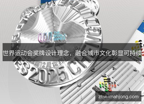 世界运动会奖牌设计理念,融合城市文化彰显可持续 世界运动会奖牌设计理念,融合城市文化彰显可持续